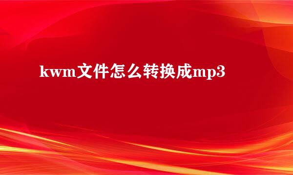 kwm文件怎么转换成mp3
