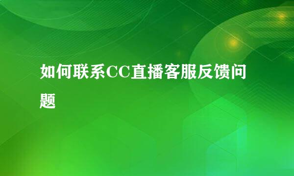 如何联系CC直播客服反馈问题