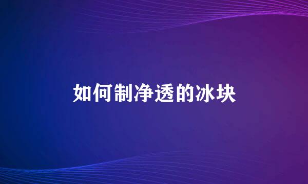 如何制净透的冰块