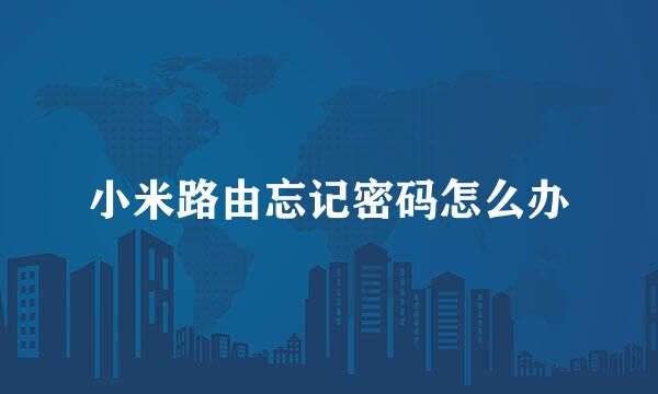 小米路由忘记密码怎么办