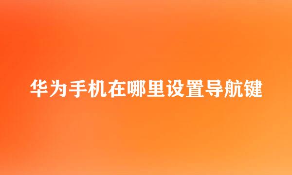 华为手机在哪里设置导航键