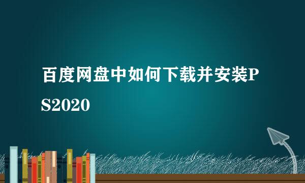 百度网盘中如何下载并安装PS2020