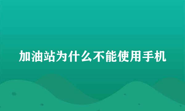 加油站为什么不能使用手机