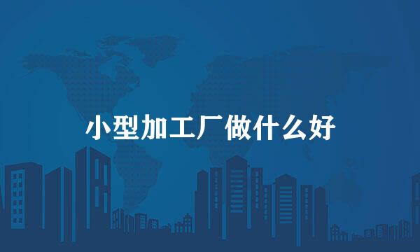 小型加工厂做什么好