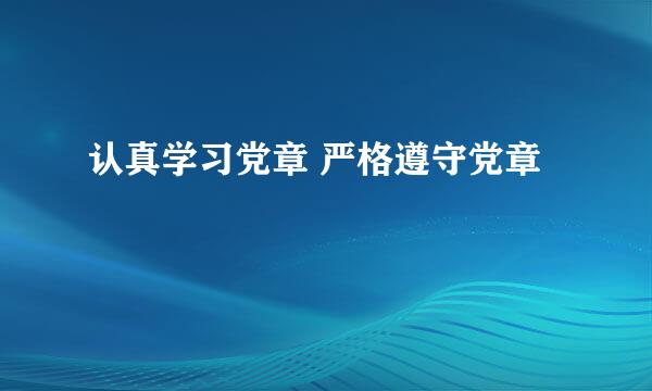 认真学习党章 严格遵守党章