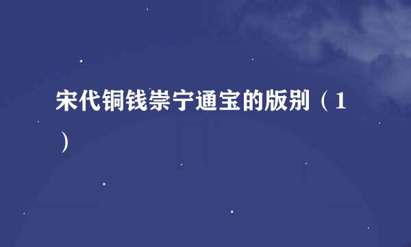 宋代铜钱崇宁通宝的版别（1）