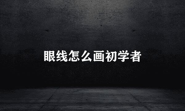 眼线怎么画初学者