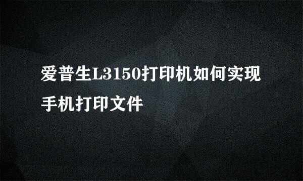 爱普生L3150打印机如何实现手机打印文件