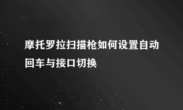 摩托罗拉扫描枪如何设置自动回车与接口切换