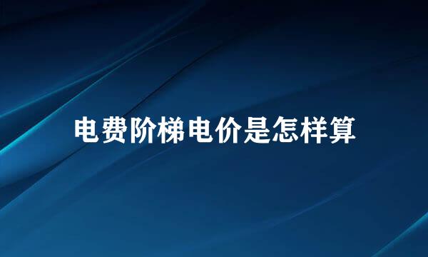 电费阶梯电价是怎样算