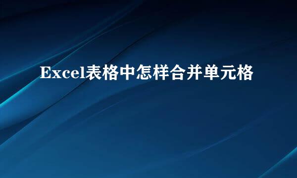 Excel表格中怎样合并单元格
