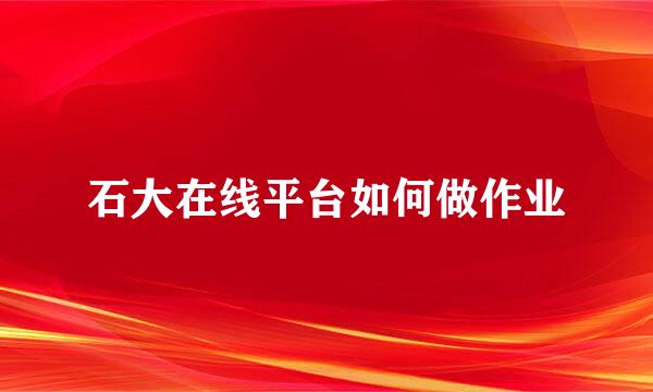 石大在线平台如何做作业
