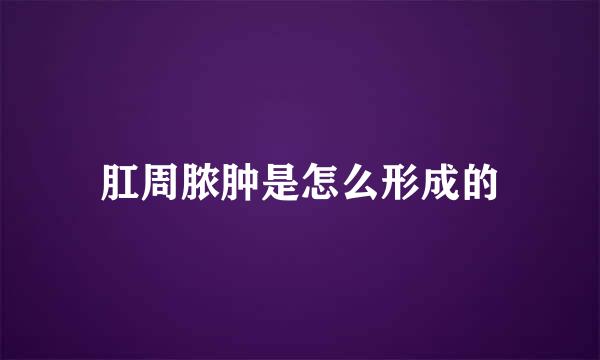 肛周脓肿是怎么形成的