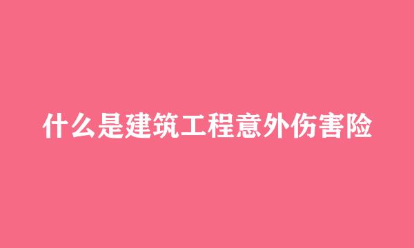什么是建筑工程意外伤害险