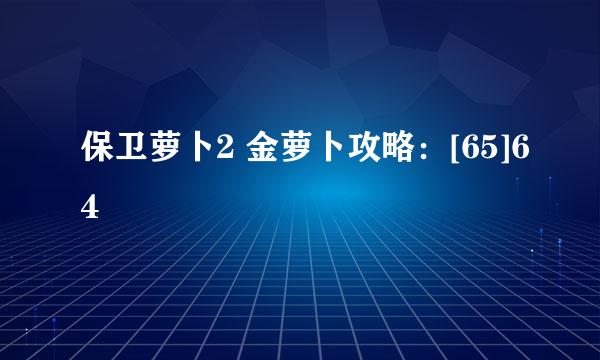 保卫萝卜2 金萝卜攻略：[65]64