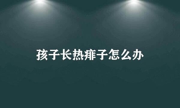孩子长热痱子怎么办