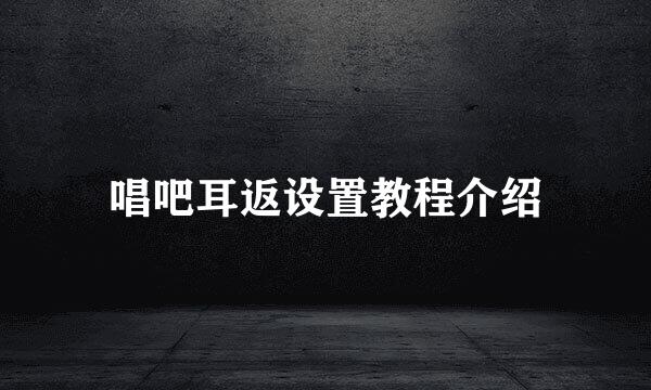 唱吧耳返设置教程介绍