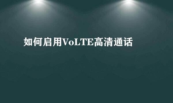 如何启用VoLTE高清通话