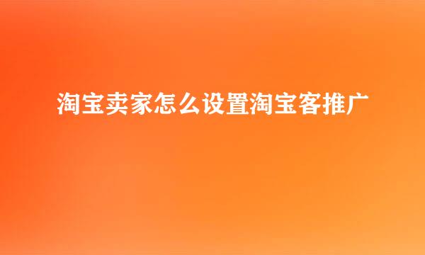 淘宝卖家怎么设置淘宝客推广