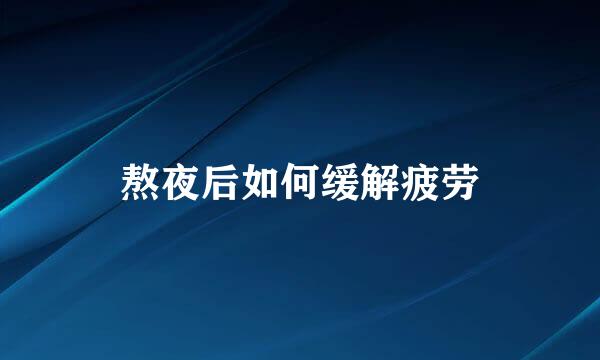 熬夜后如何缓解疲劳