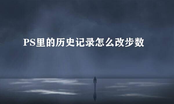 PS里的历史记录怎么改步数