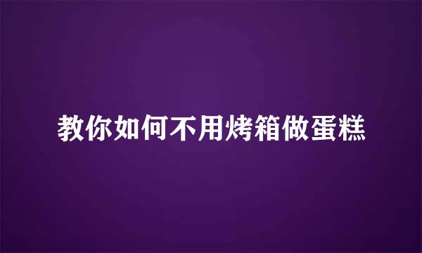 教你如何不用烤箱做蛋糕