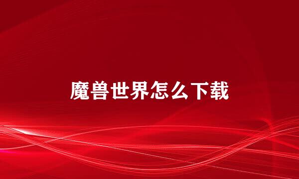 魔兽世界怎么下载