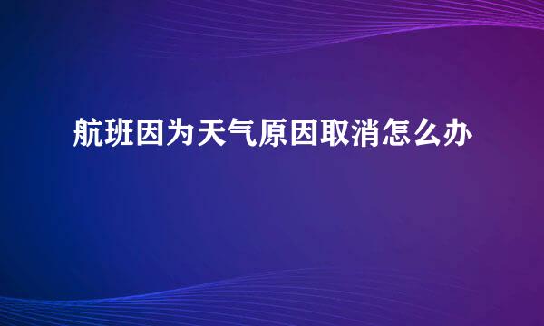 航班因为天气原因取消怎么办