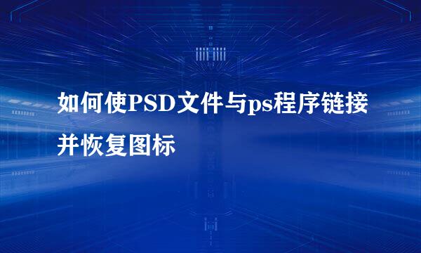 如何使PSD文件与ps程序链接并恢复图标
