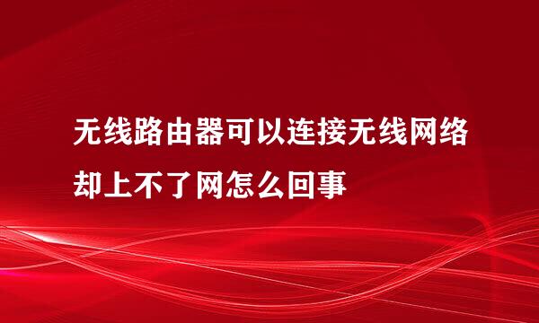 无线路由器可以连接无线网络却上不了网怎么回事