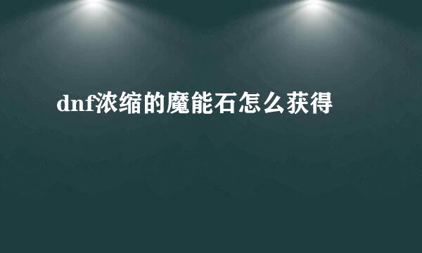 dnf浓缩的魔能石怎么获得