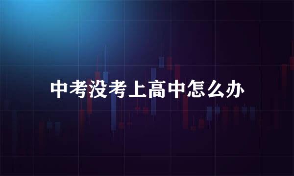 中考没考上高中怎么办