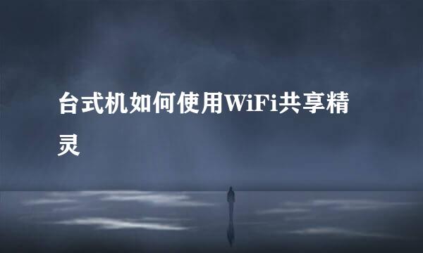 台式机如何使用WiFi共享精灵