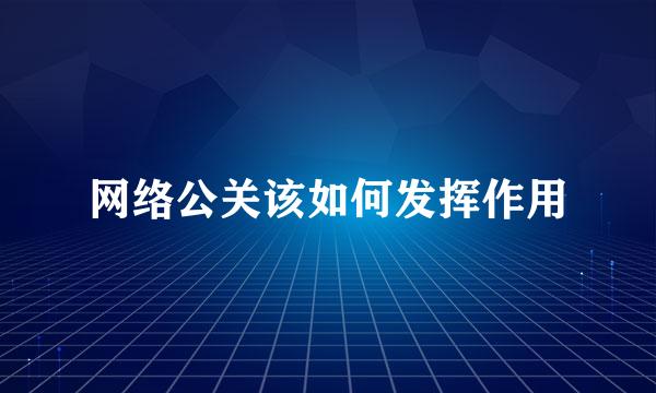 网络公关该如何发挥作用