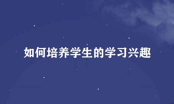 如何培养学生的学习兴趣