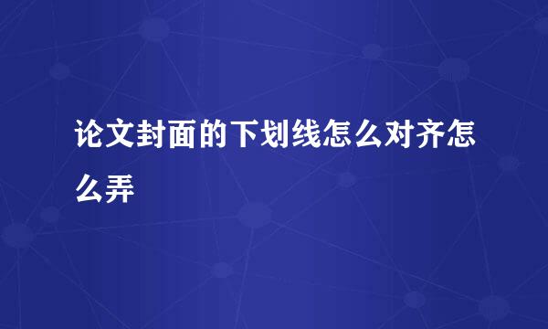 论文封面的下划线怎么对齐怎么弄