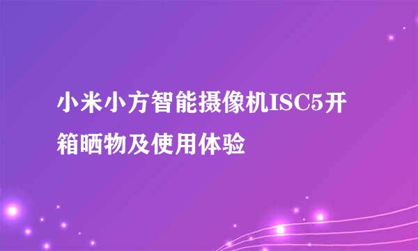 小米小方智能摄像机ISC5开箱晒物及使用体验