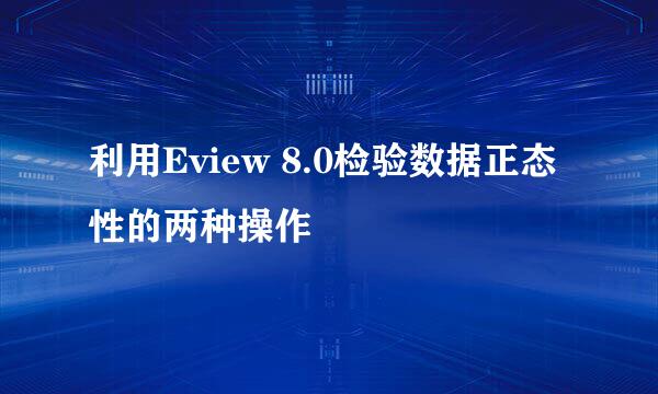 利用Eview 8.0检验数据正态性的两种操作