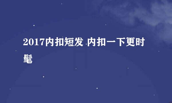 2017内扣短发 内扣一下更时髦