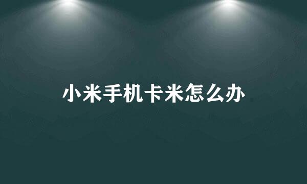 小米手机卡米怎么办