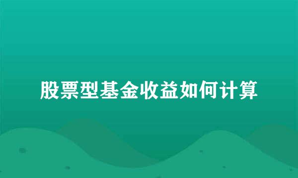 股票型基金收益如何计算