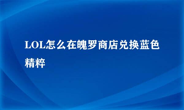 LOL怎么在魄罗商店兑换蓝色精粹