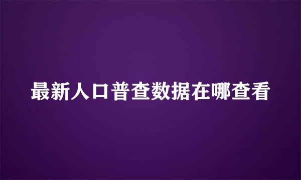 最新人口普查数据在哪查看