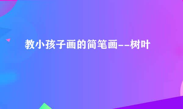 教小孩子画的简笔画--树叶