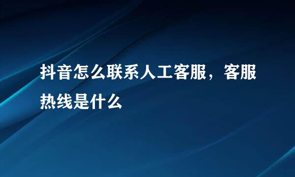 抖音怎么联系人工客服，客服热线是什么