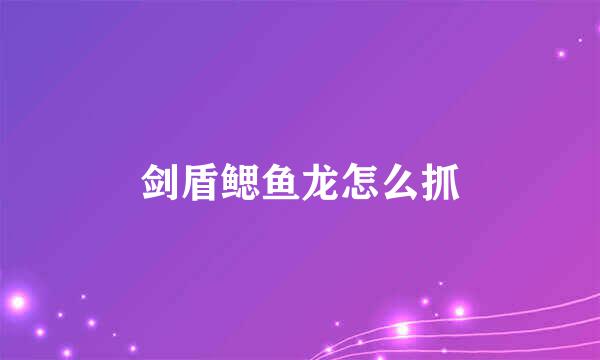 剑盾鳃鱼龙怎么抓