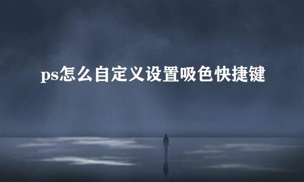 ps怎么自定义设置吸色快捷键