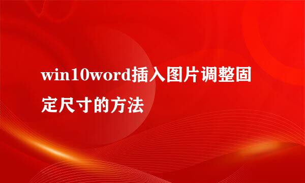 win10word插入图片调整固定尺寸的方法