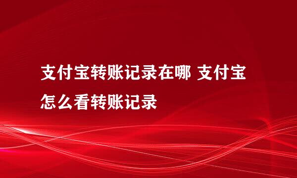 支付宝转账记录在哪 支付宝怎么看转账记录