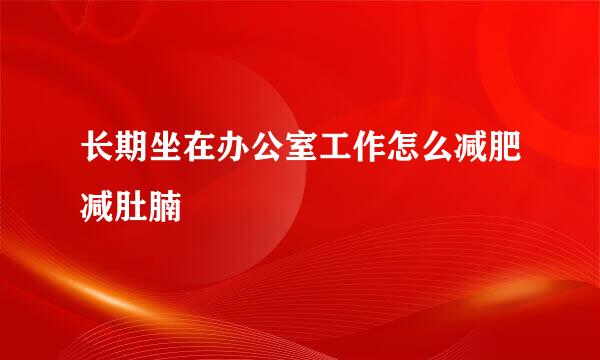 长期坐在办公室工作怎么减肥减肚腩